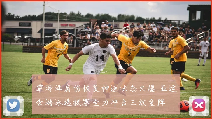 覃海洋肩伤恢复神速状态火爆 亚运会游泳选拔赛全力冲击三枚金牌