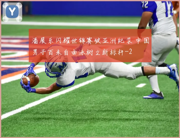 潘展乐闪耀世锦赛破亚洲纪录 中国男子百米自由泳树立新标杆