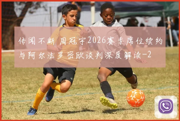 传闻不断 周冠宇2026赛季席位续约与阿尔法罗密欧谈判深度解读