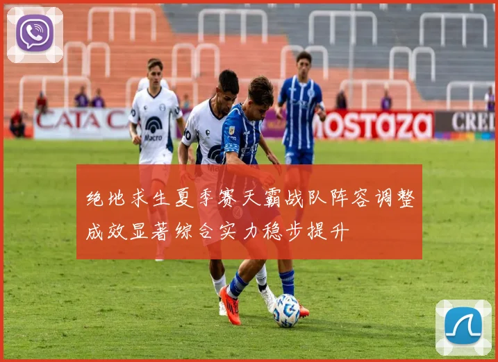 绝地求生夏季赛天霸战队阵容调整成效显著综合实力稳步提升