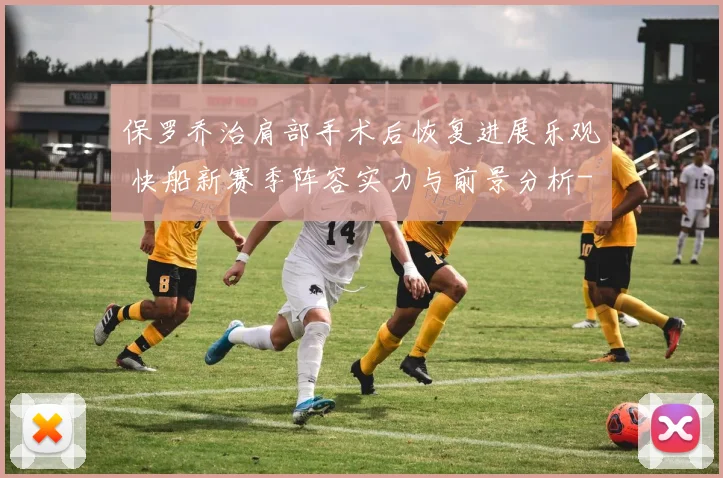 保罗乔治肩部手术后恢复进展乐观 快船新赛季阵容实力与前景分析