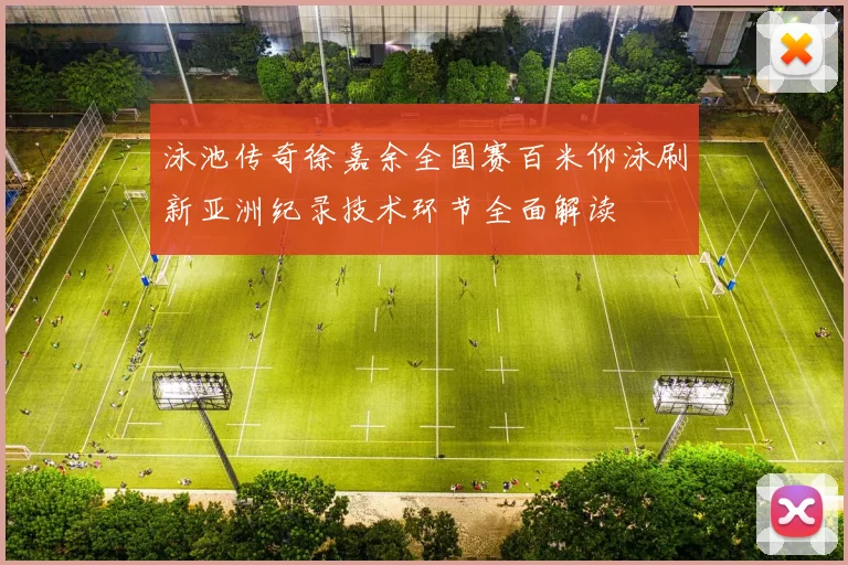 泳池传奇徐嘉余全国赛百米仰泳刷新亚洲纪录技术环节全面解读