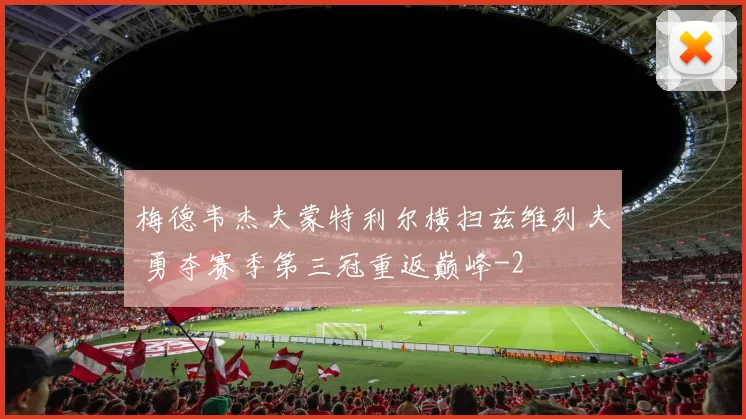 梅德韦杰夫蒙特利尔横扫兹维列夫 勇夺赛季第三冠重返巅峰