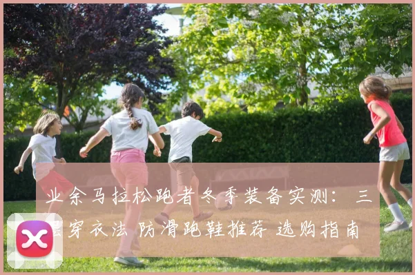 业余马拉松跑者冬季装备实测：三层穿衣法 防滑跑鞋推荐 选购指南