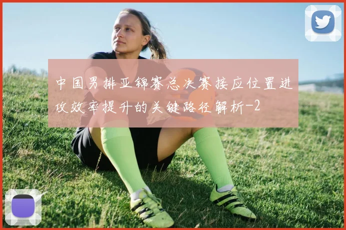 中国男排亚锦赛总决赛接应位置进攻效率提升的关键路径解析