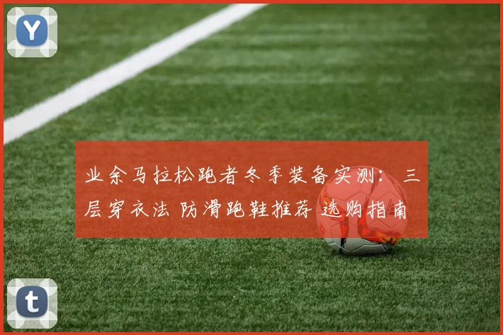 业余马拉松跑者冬季装备实测:三层穿衣法 防滑跑鞋推荐 选购指南
